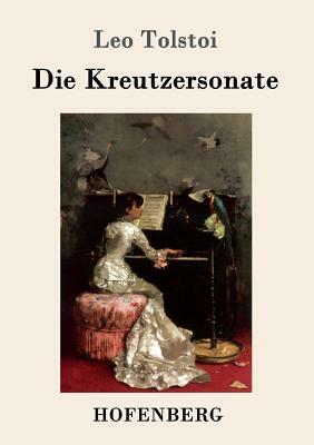 Die Kreutzersonate by Leo Tolstoy