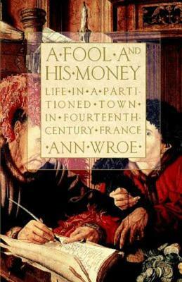 A Fool and His Money: Life in a Partitioned Town in Fourteenth-Century France by Anne Wroe, Ann Wroe