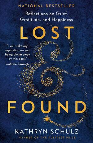 Lost & Found: Reflections on Grief, Gratitude, and Happiness by Kathryn Schulz, Kathryn Schulz