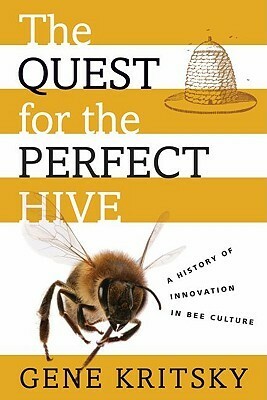 The Quest for the Perfect Hive: A History of Innovation in Bee Culture by Gene Kritsky