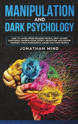 Manipulation and Dark Psychology: How to Learn Speed Reading People, Spot Covert Emotional Manipulation, Detect Deception and Defend Yourself from Nar by Jonathan Mind