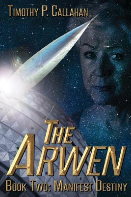 The Arwen Book Two: Manifest Destiny by Timothy P. Callahan