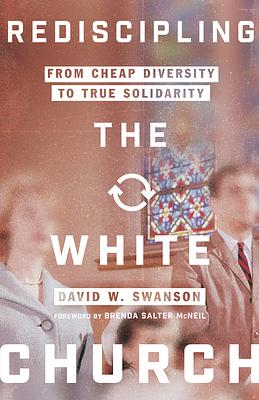 Rediscipling the White Church: From Cheap Diversity to True Solidarity by David W. Swanson