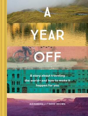 A Year Off: A Story about Traveling the World--And How to Make It Happen for You (Travel Book, Global Exploration, Inspirational Travel Guide) by Alexandra Brown, David Brown