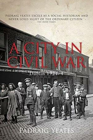 A City in Civil War: Dublin 1921–1924 by Padraig Yeates