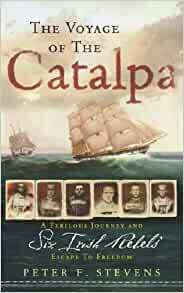 The Voyage of the Catalpa: A Perilous Journey and Six Irish Rebel's Escape to Freedom by Peter F. Stevens