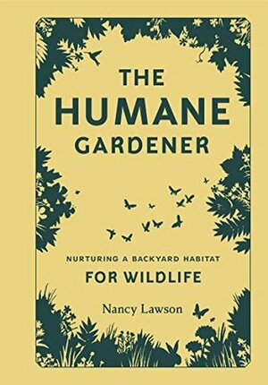 The Humane Gardener: Nurturing a Backyard Habitat for Wildlife by Nancy Lawson