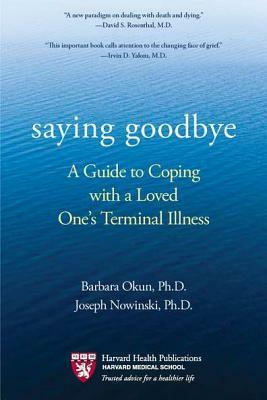 Saying Goodbye: A Guide to Coping with a Loved One's Terminal Illness by Barbara Okun, Joseph Nowinski