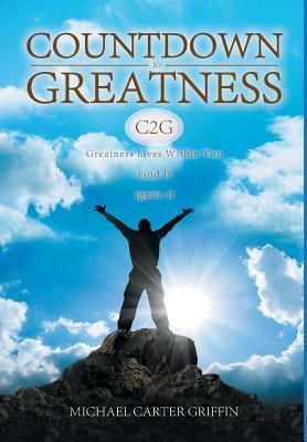 Countdown to Greatness: Greatness Lives Within You Find It Ignite It by Michael Griffin