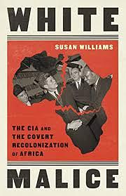 White Malice: the CIA and the Covert Recolonization of Africa by Susan Williams