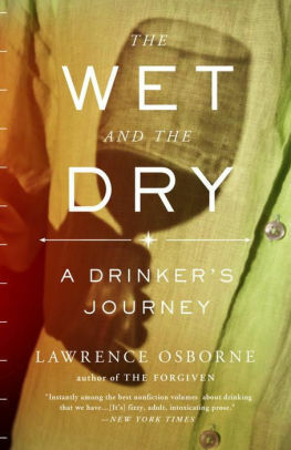 The Wet and the Dry: Ventures into Worlds Where Alcohol Is Embraced...or Forbidden by Lawrence Osborne