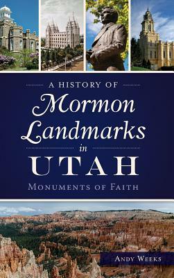 A History of Mormon Landmarks in Utah: Monuments of Faith by Andy Weeks