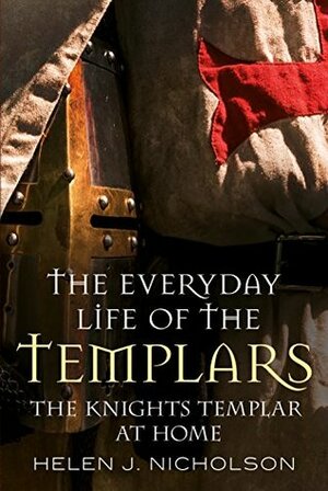 The Everyday Life of the Templars: The Knights Templar at Home by Helen J. Nicholson