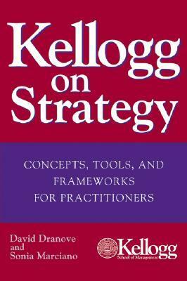 Kellogg on Strategy: Concepts, Tools, and Frameworks for Practitioners by David Dranove, Sonia Marciano
