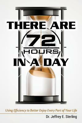 There are 72 Hours in a Day: Using Efficiency to Better Enjoy Every Part of Your Life by Jeffrey E. Sterling