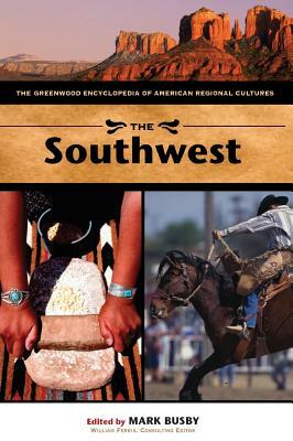 The Southwest: The Greenwood Encyclopedia of American Regional Cultures by Mark Busby