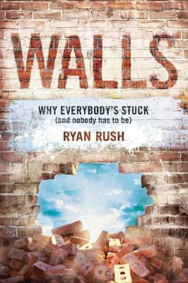 Walls: Why Everybody's Stuck (and Nobody Has to Be) by Ryan Rush