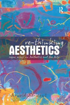 Re-Thinking Aesthetics: Rogue Essays on Aesthetics and the Arts by Arnold Berleant