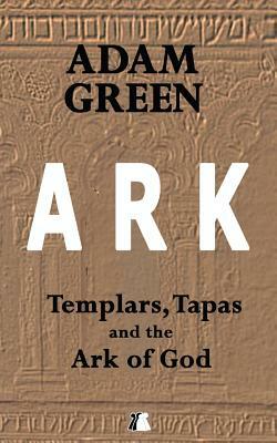 Ark: Templars, Tapas and the Ark of God by Adam Green