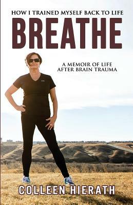 Breathe: How I Trained Myself Back To Life by Colleen Hierath, Blue Harvest Creative