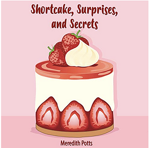 Shortcake, Surprises, and Secrets by Meredith Potts