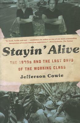 Stayin' Alive: The 1970s and the Last Days of the Working Class by Jefferson R. Cowie