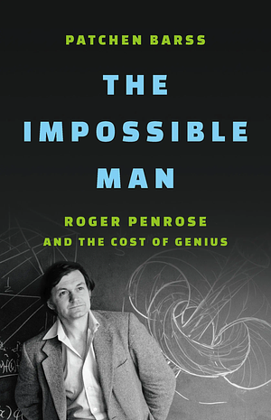 The Impossible Man: Roger Penrose and the Cost of Genius by Patchen Barss