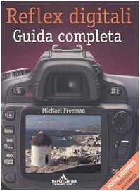 Reflex digitali. Guida completa by Michael Freeman