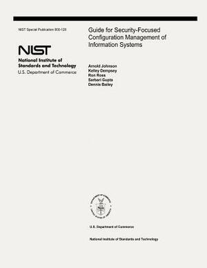 Guide for Security-Focused Configuration Management of Information Systems: The National Institute of Standards and Technology Special Publication 800 by Ron Ross, Kelley Dempsey, Sarbari Gupta