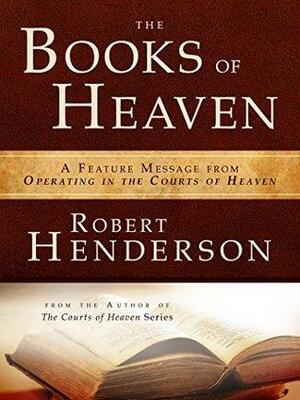 The Books of Heaven : A Feature Message from Operating in the Courts of Heaven by Robert Henderson