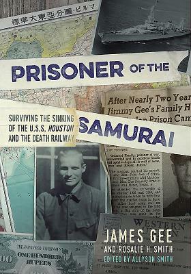 Prisoner of the Samurai: Surviving the Sinking of the USS Houston and the Death Railway by James Gee, Rosalie H. Smith