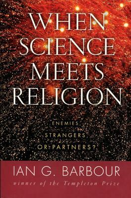 When Science Meets Religion: Enemies, Strangers, or Partners? by Ian G. Barbour