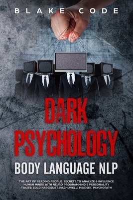 Dark Psychology Body Language NLP: The Art of Reading People. Secrets to Analyze & Influence Human Minds with Neuro Programming & Personality Traits: by Blake Code