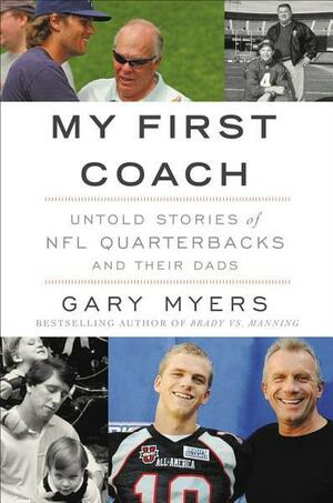 My First Coach: Untold Stories of NFL Quarterbacks and Their Dads by Gary Myers