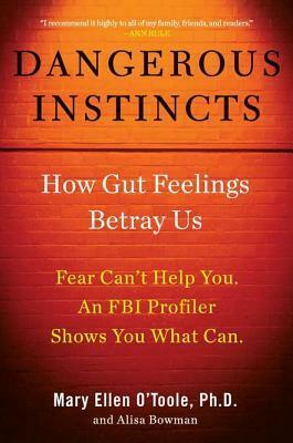 Dangerous Instincts: How Gut Feelings Betray Us by Mary Ellen O'Toole, Alisa Bowman