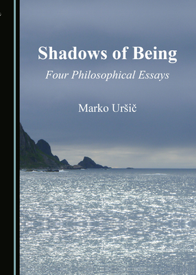 Shadows of Being: Four Philosophical Essays by Marko Ursic