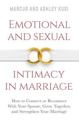 Emotional and Sexual Intimacy in Marriage: How to Connect or Reconnect With Your Spouse, Grow Together, and Strengthen Your Marriage by Ashley Kusi, Marcus Kusi