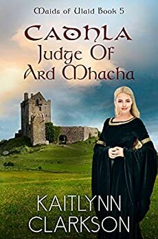 Cadhla: Judge Of Ard Mhacha by Kaitlynn Clarkson