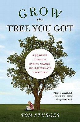 Grow the Tree You Got: & 99 Other Ideas for Raising Amazing Adolescents and Teenagers by Tom Sturges