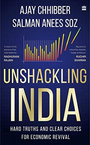 Unshackling India: Hard Truths and Clear Choices for Economic Revival by Salman Anees Soz, Ajay Chhibber