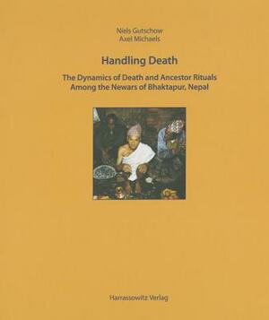 Handling Death: The Dynamics of Death Rituals and Ancestor Rituals Among the Newars of Bhaktapur, Nepal by Axel Michaels, Niels Gutschow