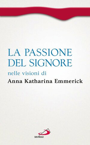 La passione del Signore nelle visioni di Anna Katharina Emmerick by Vincenzo Noja, Clemens Brentano