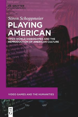 Playing American: Open-World Videogames and the Reproduction of American Culture by Sören Schoppmeier