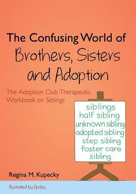 The Confusing World of Brothers, Sisters and Adoption: The Adoption Club Therapeutic Workbook on Siblings by Regina M. Kupecky