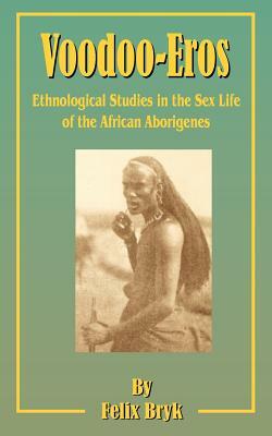Voodoo-Eros: Ethnological Studies in the Sex-Life of the African Aborigines by Felix Bryk