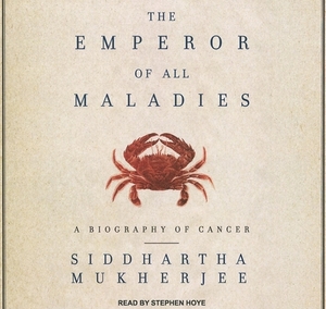 The Emperor of All Maladies: A Biography of Cancer by Siddhartha Mukherjee