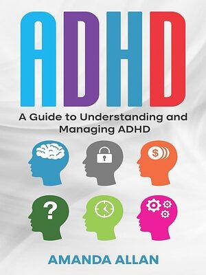 ADHD: A Guide to Understanding and Managing ADHD by Amanda Allan