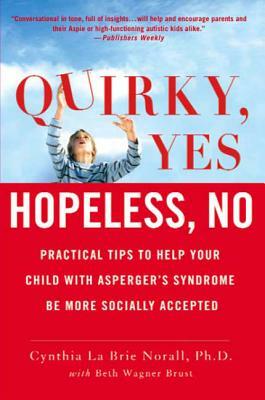 Quirky, Yes---Hopeless, No: Practical Tips to Help Your Child with Asperger's Syndrome Be More Socially Accepted by Cynthia La Brie Norall, Beth Wagner Brust