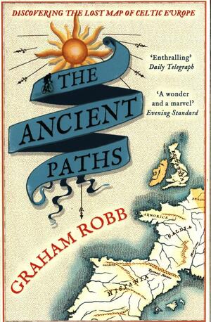 The Ancient Paths: Discovering the Lost Map of Celtic Europe by Graham Robb