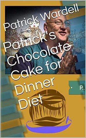 Patrick's Chocolate Cake for Dinner Diet by Don Wiegel, Patrick Wardell, Elaine Furister